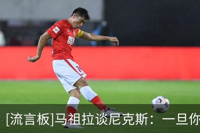 [流言板]马祖拉谈尼克斯：一旦你夺冠过，输球就会让人更加痛苦